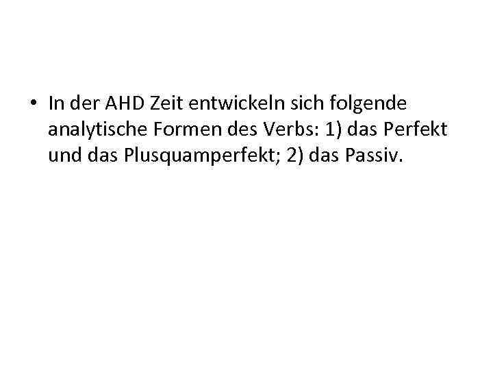  • In der AHD Zeit entwickeln sich folgende analytische Formen des Verbs: 1)