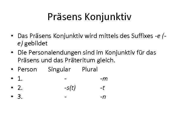 Präsens Konjunktiv • Das Präsens Konjunktiv wird mittels des Suffixes -e (e) gebildet •