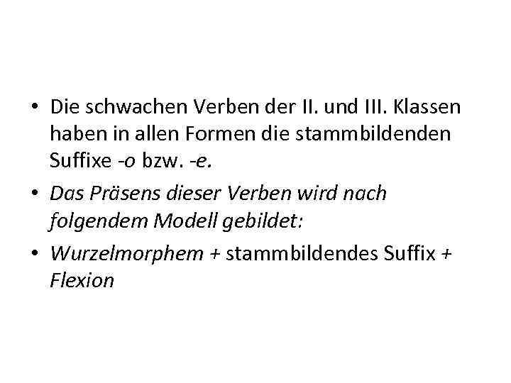  • Die schwachen Verben der II. und III. Klassen haben in allen Formen