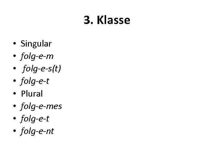 3. Klasse • • Singular folg-e-m folg-e-s(t) folg-e-t Plural folg-e-mes folg-e-t folg-e-nt 