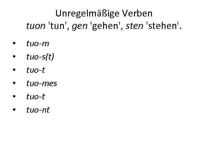 Unregelmäßige Verben tuon 'tun', gen 'gehen', sten 'stehen'. • • • tuo-m tuo-s(t) tuo-t