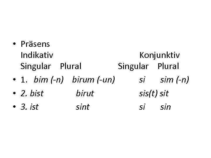  • Präsens Indikativ Konjunktiv Singular Plural • 1. bim (-n) birum (-un) si