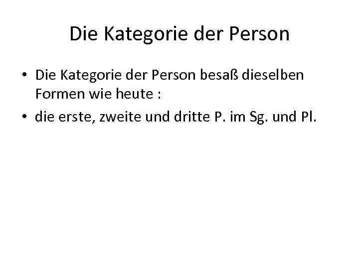 Die Kategorie der Person • Die Kategorie der Person besaß dieselben Formen wie heute