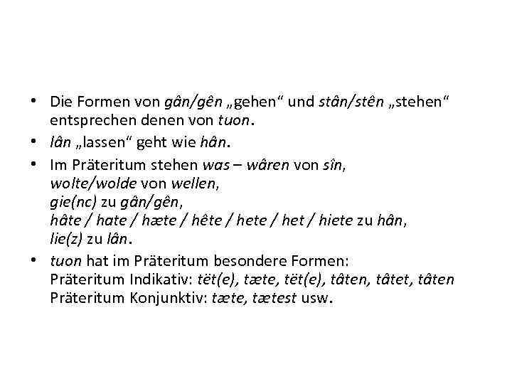  • Die Formen von gân/gên „gehen“ und stân/stên „stehen“ entsprechen denen von tuon.