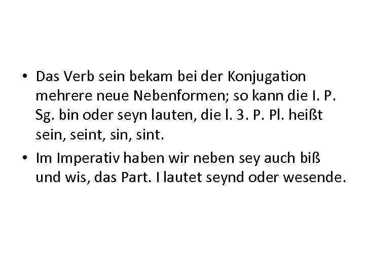  • Das Verb sein bekam bei der Konjugation mehrere neue Nebenformen; so kann