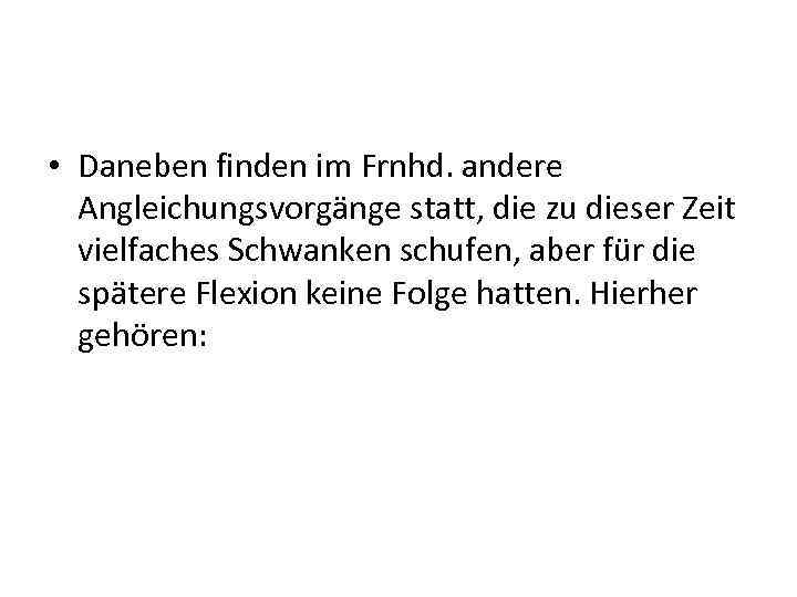  • Daneben finden im Frnhd. andere Angleichungsvorgänge statt, die zu dieser Zeit vielfaches