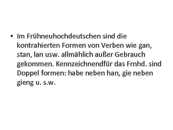  • Im Frühneuhochdeutschen sind die kontrahierten Formen von Verben wie gan, stan, lan