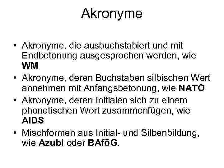 Akronyme • Akronyme, die ausbuchstabiert und mit Endbetonung ausgesprochen werden, wie WM • Akronyme,