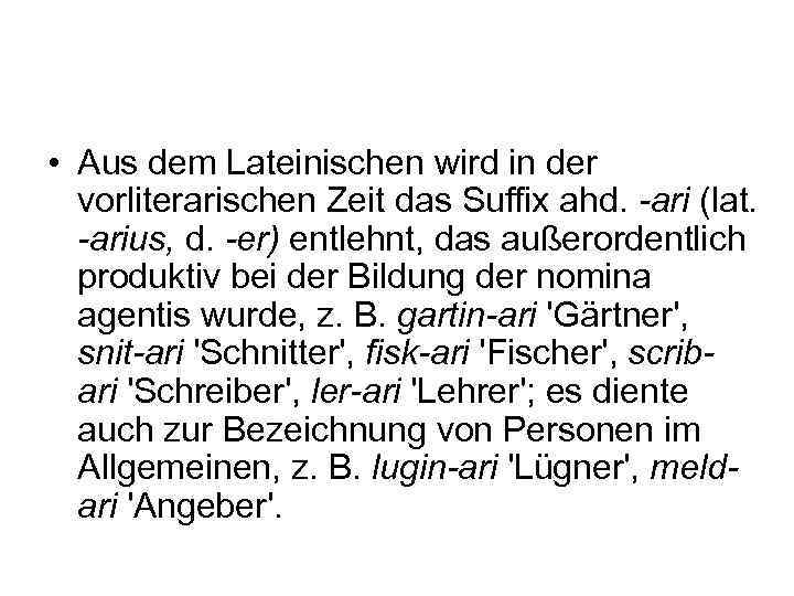  • Aus dem Lateinischen wird in der vorliterarischen Zeit das Suffix ahd. -ari