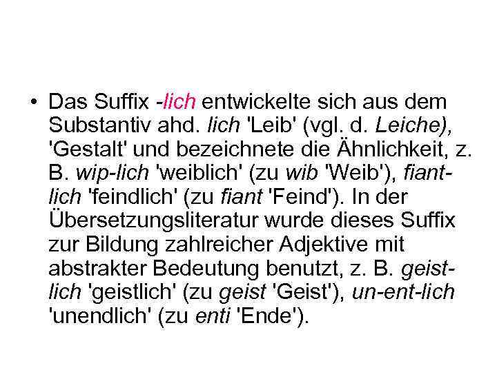  • Das Suffix -lich entwickelte sich aus dem Substantiv ahd. lich 'Leib' (vgl.