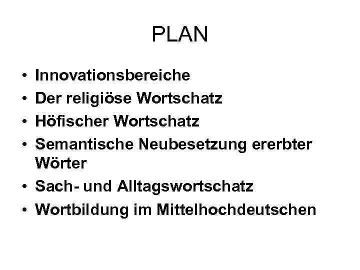 PLAN • • Innovationsbereiche Der religiöse Wortschatz Höfischer Wortschatz Semantische Neubesetzung ererbter Wörter •