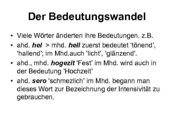 Der Bedeutungswandel • Viele Wörter änderten ihre Bedeutungen. z. B. • ahd. hel >