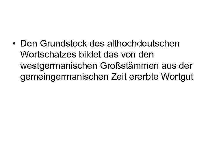  • Den Grundstock des althochdeutschen Wortschatzes bildet das von den westgermanischen Großstämmen aus