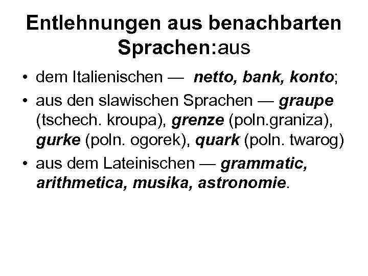 Entlehnungen aus benachbarten Sprachen: aus • dem Italienischen — netto, bank, konto; • aus