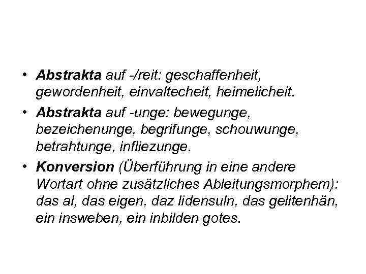  • Abstrakta auf -/reit: geschaffenheit, gewordenheit, einvaltecheit, heimelicheit. • Abstrakta auf -unge: bewegunge,