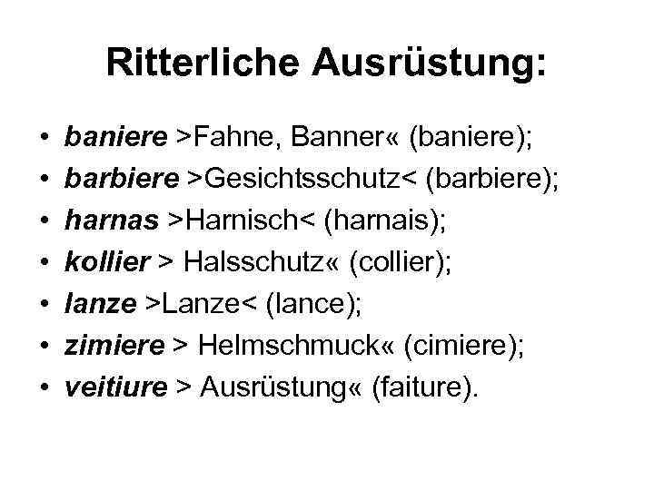 Ritterliche Ausrüstung: • • baniere >Fahne, Banner « (baniere); barbiere >Gesichtsschutz< (barbiere); harnas >Harnisch<