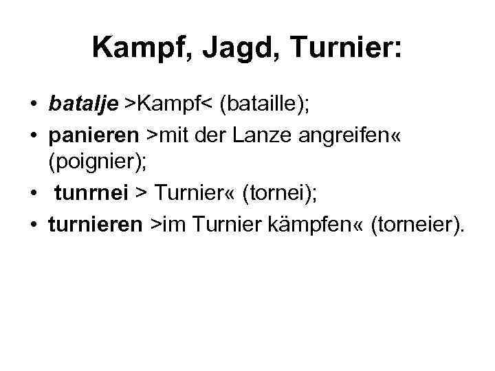 Kampf, Jagd, Turnier: • batalje >Kampf< (bataille); • panieren >mit der Lanze angreifen «