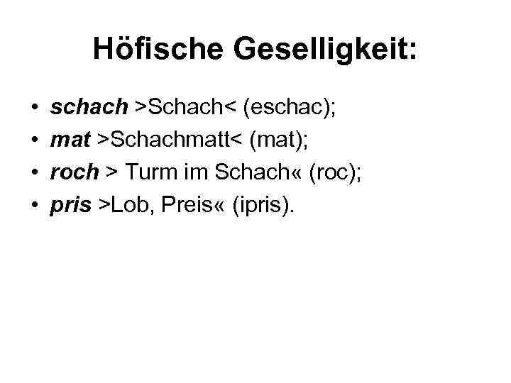 Höfische Geselligkeit: • • schach >Schach< (eschac); mat >Schachmatt< (mat); roch > Turm im