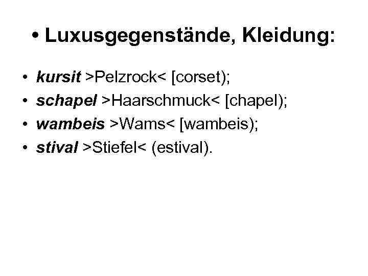  • Luxusgegenstände, Kleidung: • • kursit >Pelzrock< [corset); schapel >Haarschmuck< [chapel); wambeis >Wams<