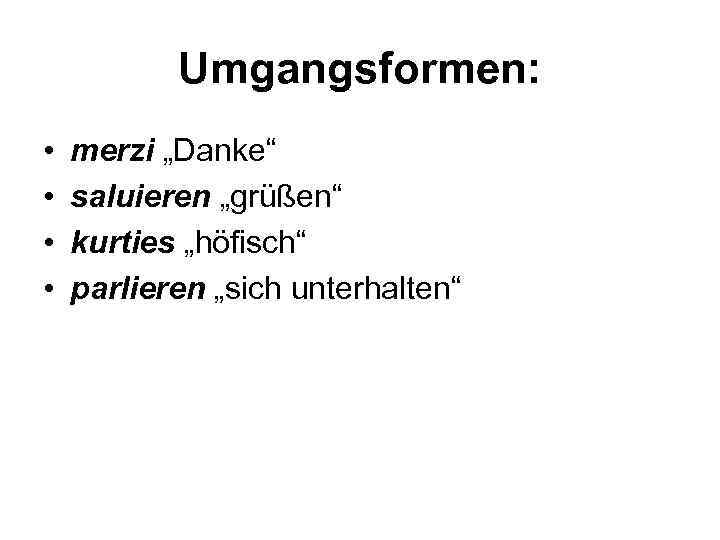 Umgangsformen: • • merzi „Danke“ saluieren „grüßen“ kurties „höfisch“ parlieren „sich unterhalten“ 