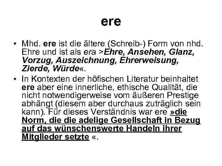 ere • Mhd. ere ist die ältere (Schreib ) Form von nhd. Ehre und