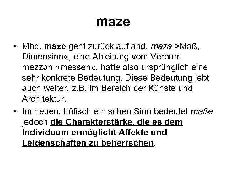 maze • Mhd. maze geht zurück auf ahd. maza >Maß, Dimension «, eine Ableitung