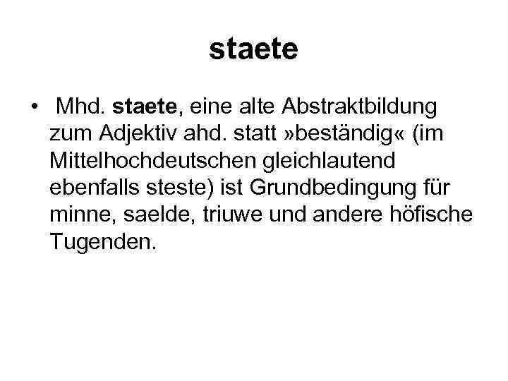 staete • Mhd. staete, eine alte Abstraktbildung zum Adjektiv ahd. statt » beständig «