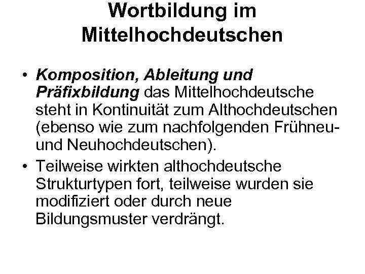 Wortbildung im Mittelhochdeutschen • Komposition, Ableitung und Präfixbildung das Mittelhochdeutsche steht in Kontinuität zum