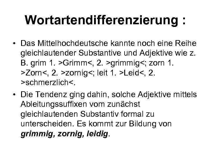 Wortartendifferenzierung : • Das Mittelhochdeutsche kannte noch eine Reihe gleichlautender Substantive und Adjektive wie