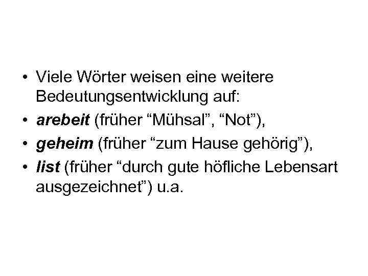  • Viele Wörter weisen eine weitere Bedeutungsentwicklung auf: • arebeit (früher “Mühsal”, “Not”),