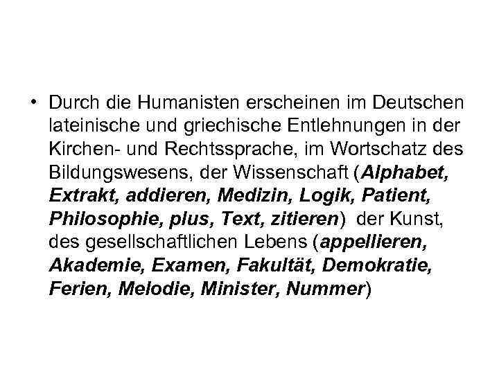  • Durch die Humanisten erscheinen im Deutschen lateinische und griechische Entlehnungen in der