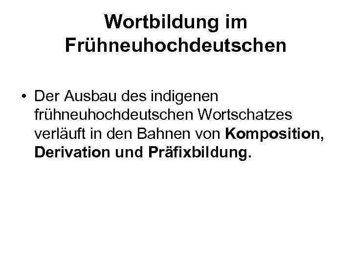 Wortbildung im Frühneuhochdeutschen • Der Ausbau des indigenen frühneuhochdeutschen Wortschatzes verläuft in den Bahnen