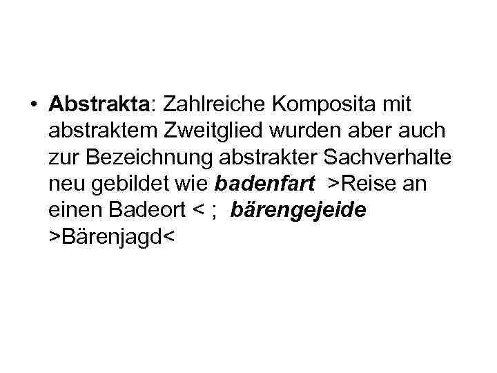  • Abstrakta: Zahlreiche Komposita mit abstraktem Zweitglied wurden aber auch zur Bezeichnung abstrakter