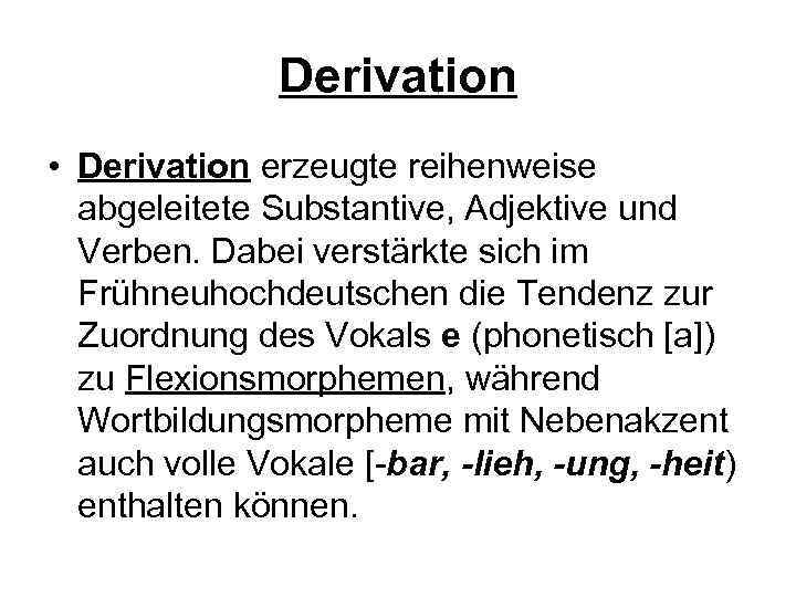 Derivation • Derivation erzeugte reihenweise abgeleitete Substantive, Adjektive und Verben. Dabei verstärkte sich im