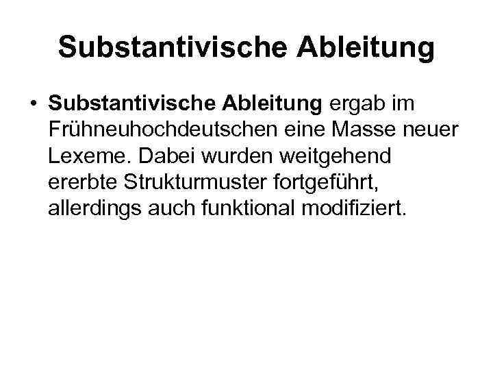 Substantivische Ableitung • Substantivische Ableitung ergab im Frühneuhochdeutschen eine Masse neuer Lexeme. Dabei wurden