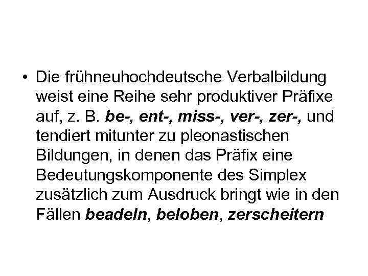  • Die frühneuhochdeutsche Verbalbildung weist eine Reihe sehr produktiver Präfixe auf, z. B.