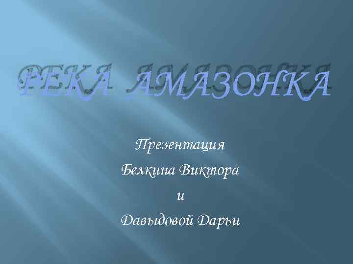 РЕКА АМАЗОНКА Презентация Белкина Виктора и Давыдовой Дарьи 