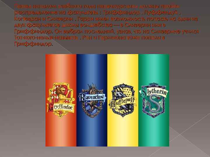 Перед началом учебного года первокурсники должны пройти распределение на факультеты : Гриффиндор , Пуффендуй