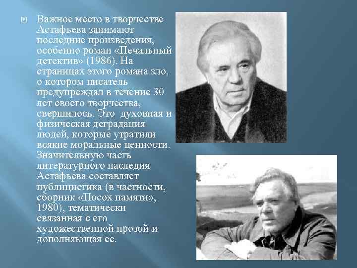  Важное место в творчестве Астафьева занимают последние произведения, особенно роман «Печальный детектив» (1986).