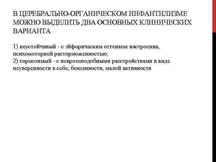 В ЦЕРЕБРАЛЬНО ОРГАНИЧЕСКОМ ИНФАНТИЛИЗМЕ МОЖНО ВЫДЕЛИТЬ ДВА ОСНОВНЫХ КЛИНИЧЕСКИХ ВАРИАНТА 1) неустойчивый с эйфорическим
