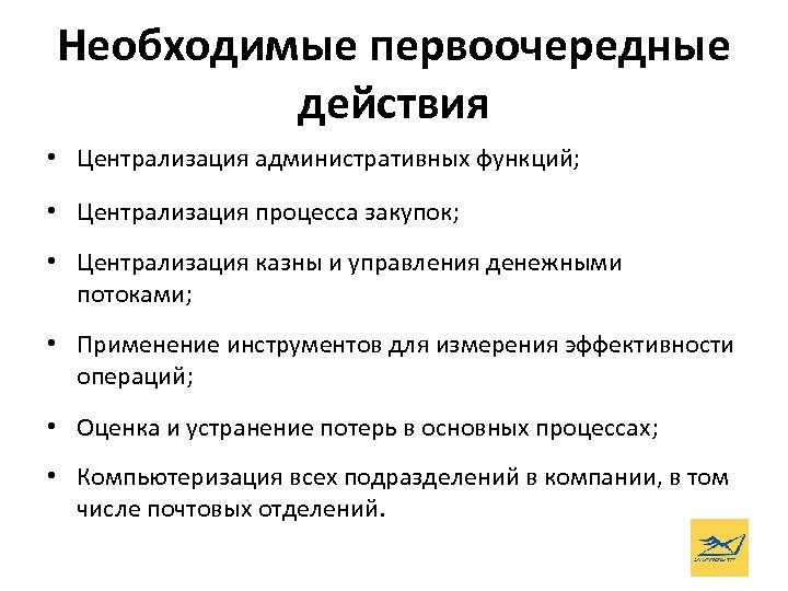 Необходимые первоочередные действия • Централизация административных функций; • Централизация процесса закупок; • Централизация казны