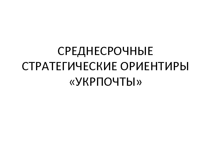 СРЕДНЕСРОЧНЫЕ СТРАТЕГИЧЕСКИЕ ОРИЕНТИРЫ «УКРПОЧТЫ» 