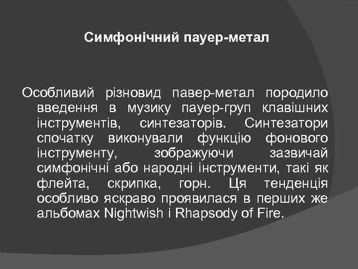 Симфонічний пауер-метал Особливий різновид павер-метал породило введення в музику пауер-груп клавішних інструментів, синтезаторів. Синтезатори