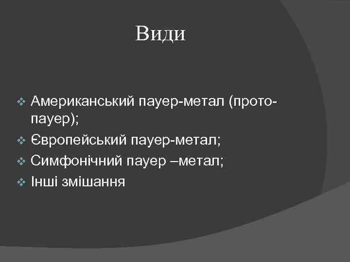 Види Американський пауер-метал (протопауер); v Європейський пауер-метал; v Симфонічний пауер –метал; v Інші змішання