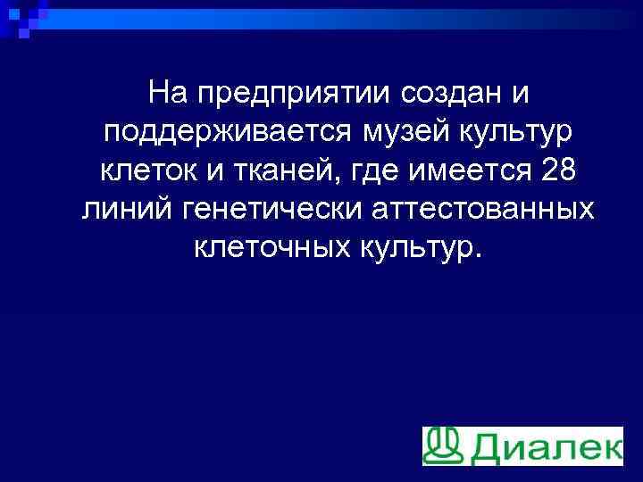 На предприятии создан и поддерживается музей культур клеток и тканей, где имеется 28 линий