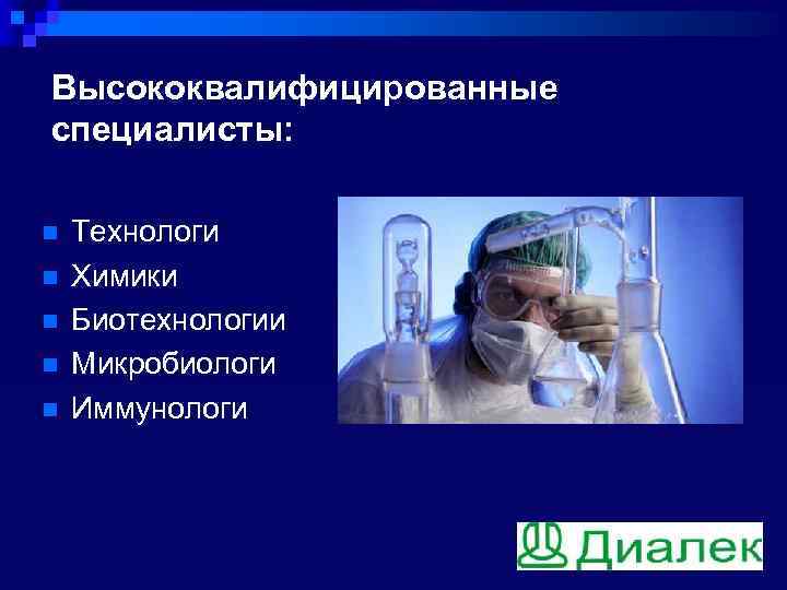 Высококвалифицированные специалисты: n n n Технологи Химики Биотехнологии Микробиологи Иммунологи 