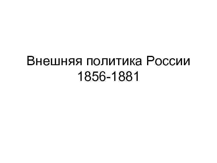 Внешняя политика России 1856 -1881 