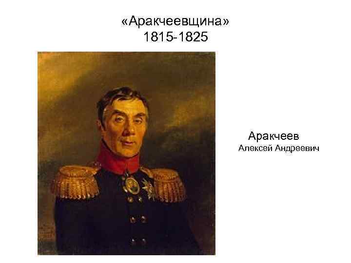  «Аракчеевщина» 1815 -1825 Аракчеев Алексей Андреевич 