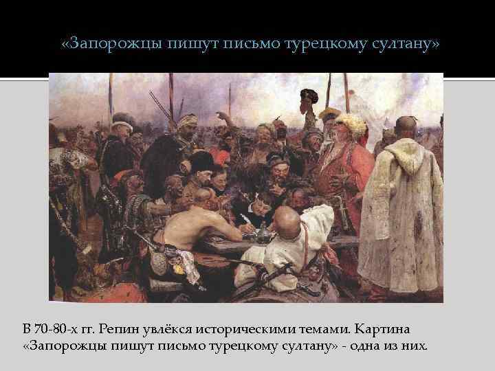  «Запорожцы пишут письмо турецкому султану» В 70 -80 -х гг. Репин увлёкся историческими