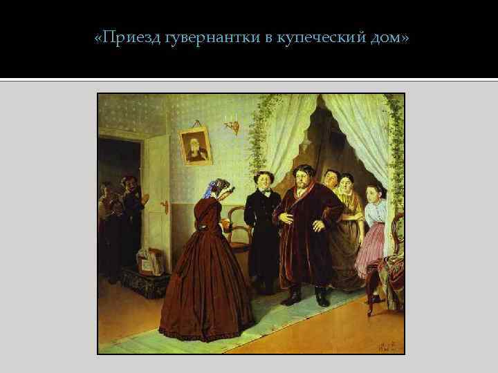  «Приезд гувернантки в купеческий дом» 